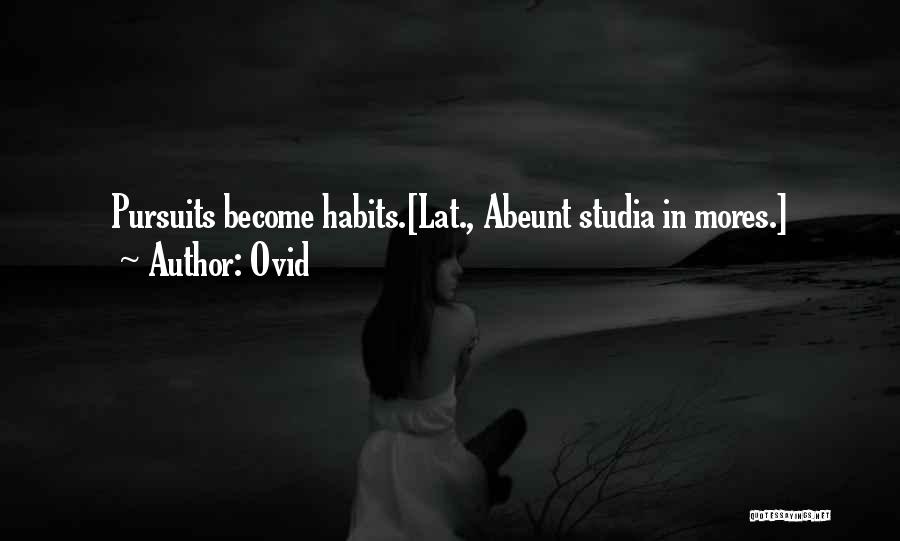 Ovid Quotes: Pursuits Become Habits.[lat., Abeunt Studia In Mores.]