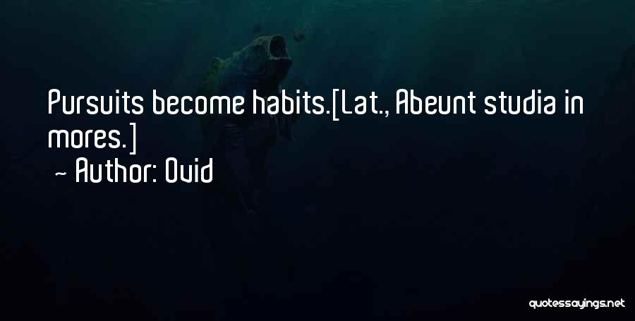 Ovid Quotes: Pursuits Become Habits.[lat., Abeunt Studia In Mores.]