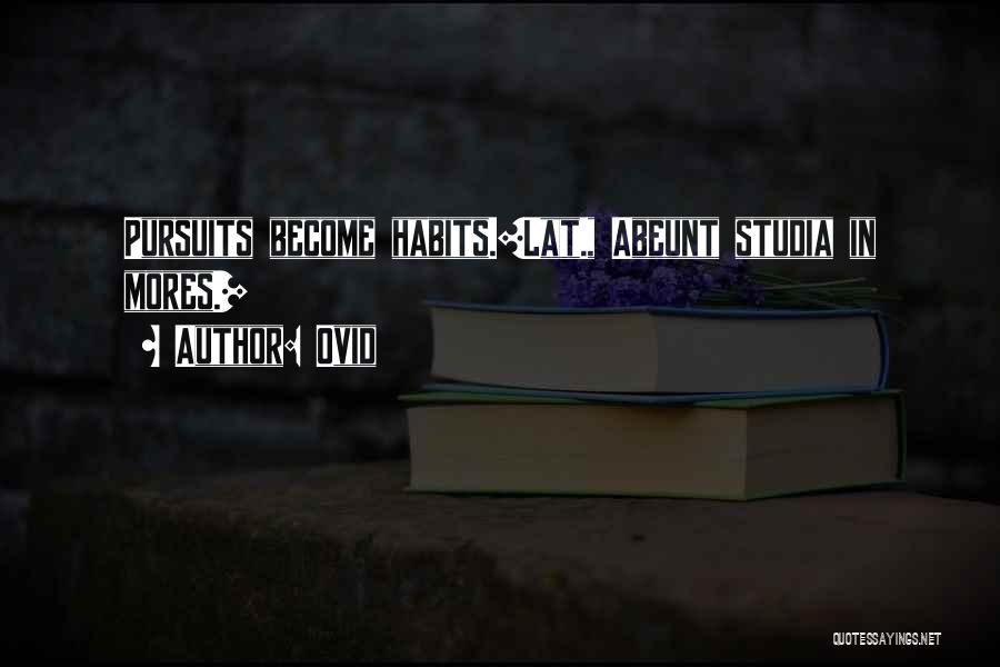 Ovid Quotes: Pursuits Become Habits.[lat., Abeunt Studia In Mores.]