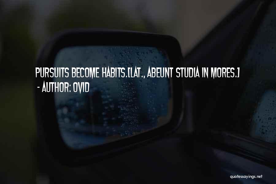 Ovid Quotes: Pursuits Become Habits.[lat., Abeunt Studia In Mores.]
