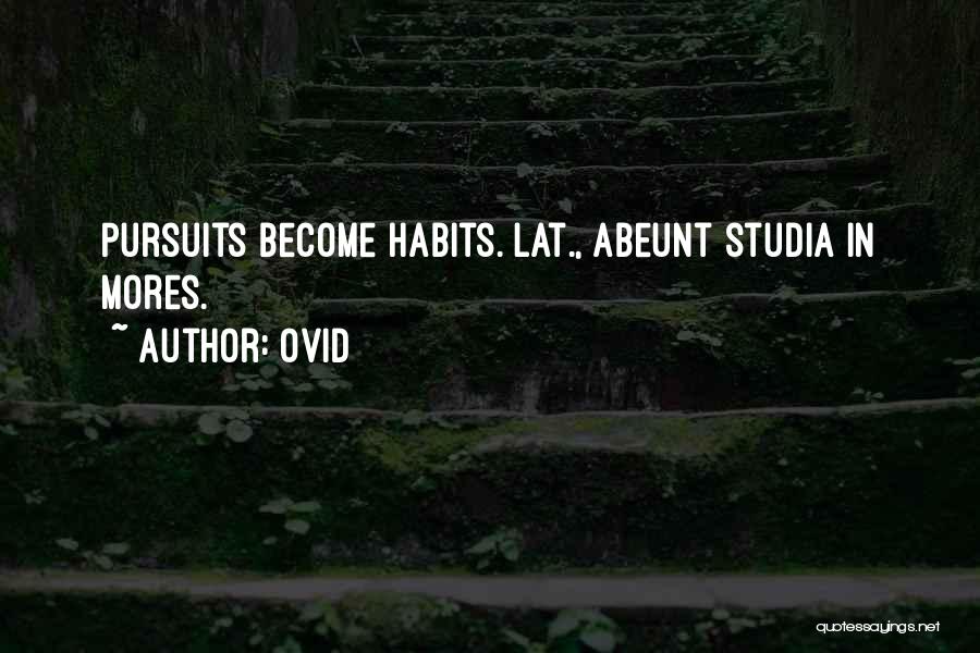 Ovid Quotes: Pursuits Become Habits.[lat., Abeunt Studia In Mores.]