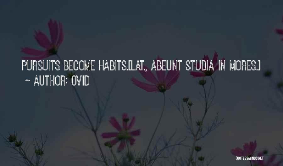 Ovid Quotes: Pursuits Become Habits.[lat., Abeunt Studia In Mores.]