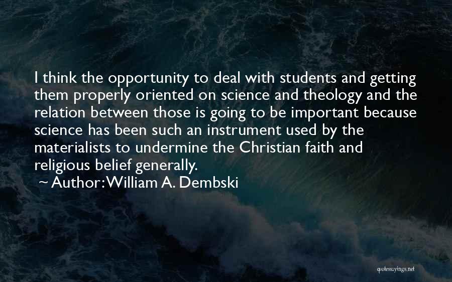 William A. Dembski Quotes: I Think The Opportunity To Deal With Students And Getting Them Properly Oriented On Science And Theology And The Relation