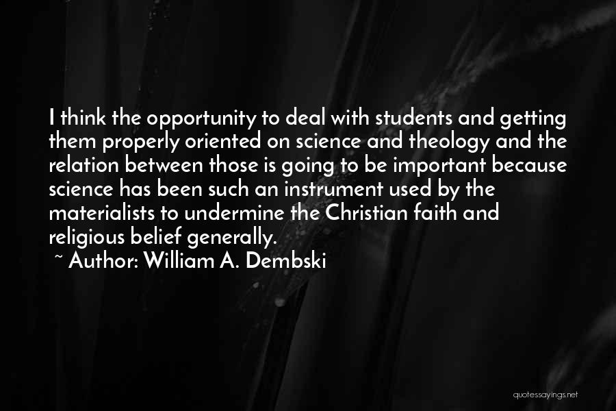 William A. Dembski Quotes: I Think The Opportunity To Deal With Students And Getting Them Properly Oriented On Science And Theology And The Relation