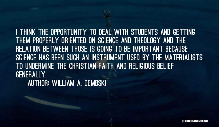 William A. Dembski Quotes: I Think The Opportunity To Deal With Students And Getting Them Properly Oriented On Science And Theology And The Relation