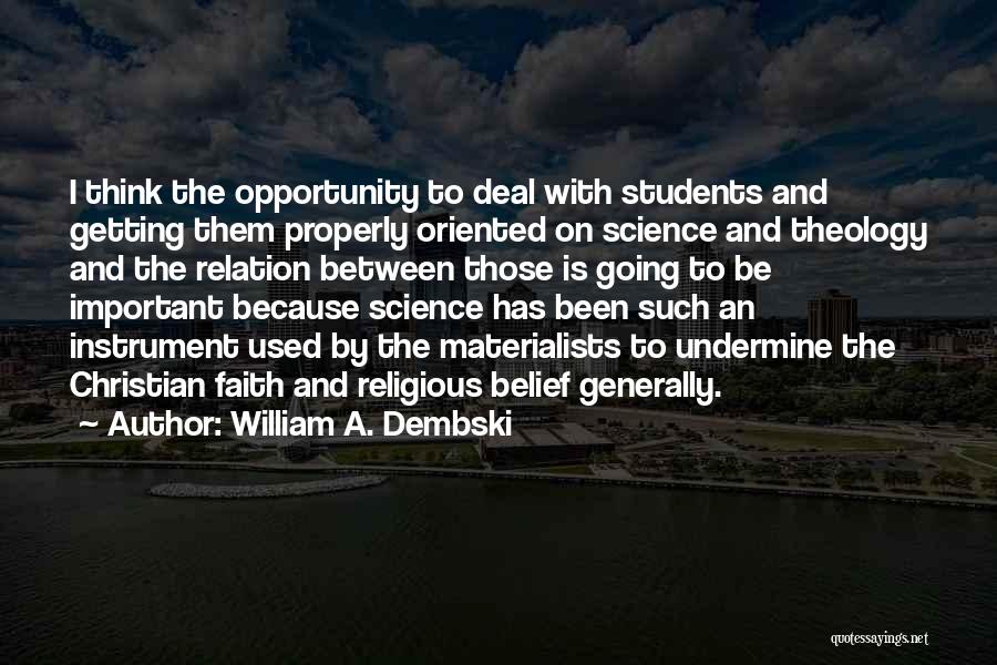 William A. Dembski Quotes: I Think The Opportunity To Deal With Students And Getting Them Properly Oriented On Science And Theology And The Relation