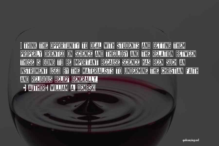 William A. Dembski Quotes: I Think The Opportunity To Deal With Students And Getting Them Properly Oriented On Science And Theology And The Relation