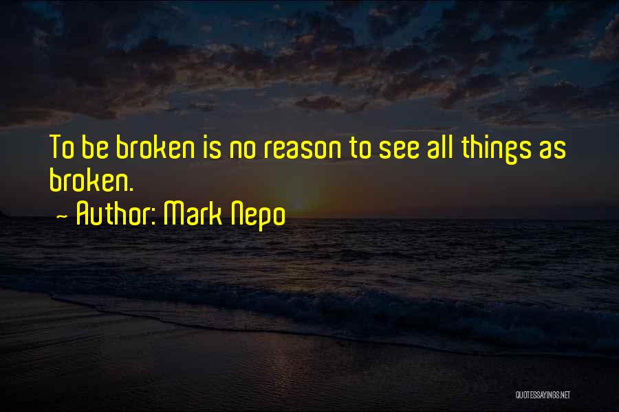 Mark Nepo Quotes: To Be Broken Is No Reason To See All Things As Broken.