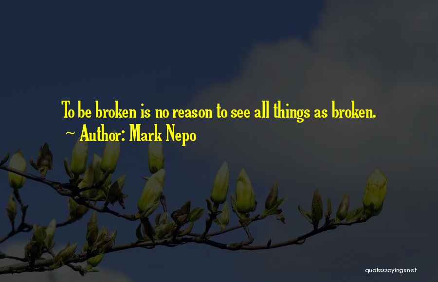 Mark Nepo Quotes: To Be Broken Is No Reason To See All Things As Broken.