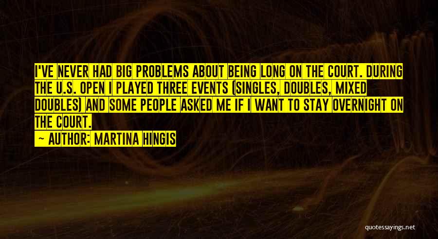 Martina Hingis Quotes: I've Never Had Big Problems About Being Long On The Court. During The U.s. Open I Played Three Events (singles,