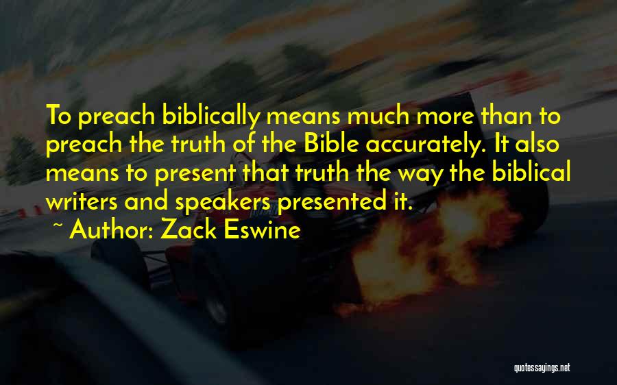 Zack Eswine Quotes: To Preach Biblically Means Much More Than To Preach The Truth Of The Bible Accurately. It Also Means To Present