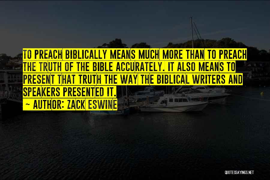 Zack Eswine Quotes: To Preach Biblically Means Much More Than To Preach The Truth Of The Bible Accurately. It Also Means To Present