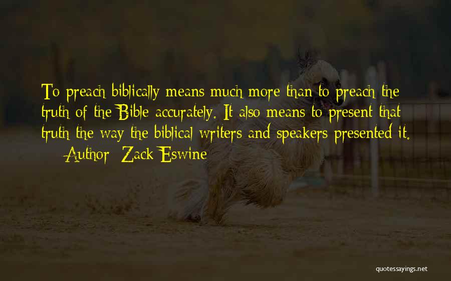 Zack Eswine Quotes: To Preach Biblically Means Much More Than To Preach The Truth Of The Bible Accurately. It Also Means To Present