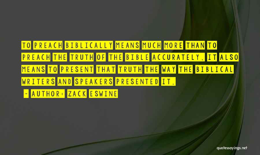 Zack Eswine Quotes: To Preach Biblically Means Much More Than To Preach The Truth Of The Bible Accurately. It Also Means To Present