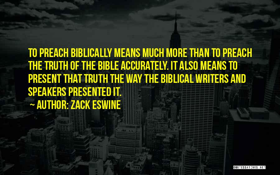 Zack Eswine Quotes: To Preach Biblically Means Much More Than To Preach The Truth Of The Bible Accurately. It Also Means To Present