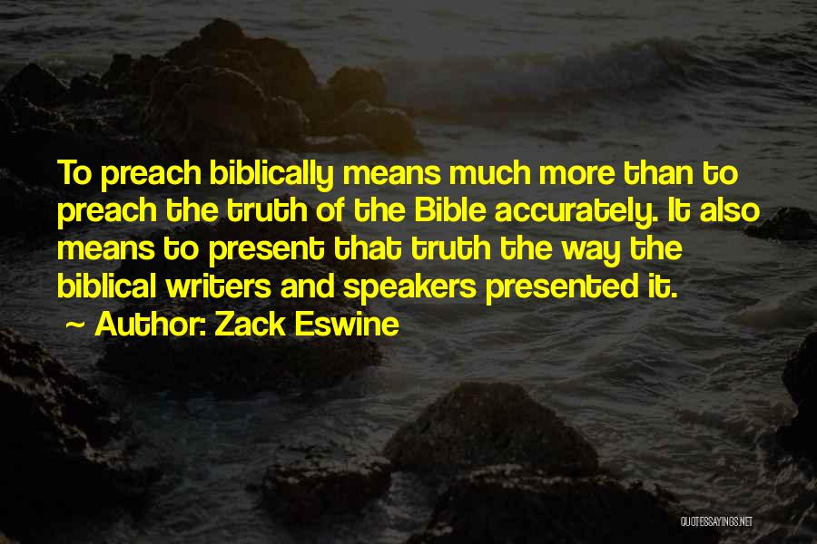 Zack Eswine Quotes: To Preach Biblically Means Much More Than To Preach The Truth Of The Bible Accurately. It Also Means To Present