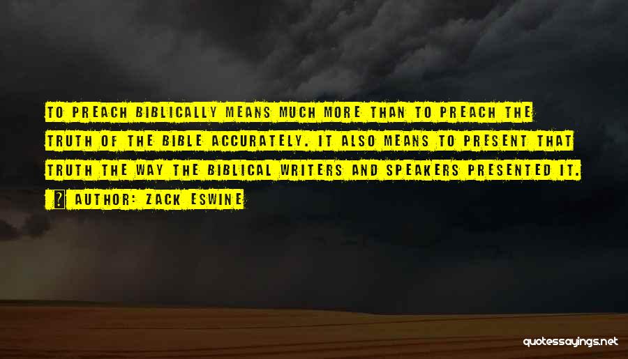 Zack Eswine Quotes: To Preach Biblically Means Much More Than To Preach The Truth Of The Bible Accurately. It Also Means To Present