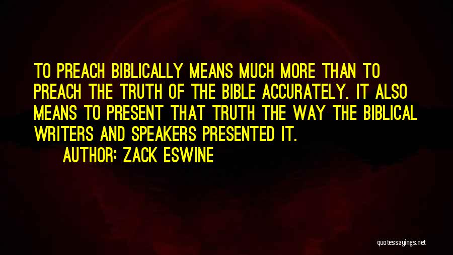 Zack Eswine Quotes: To Preach Biblically Means Much More Than To Preach The Truth Of The Bible Accurately. It Also Means To Present