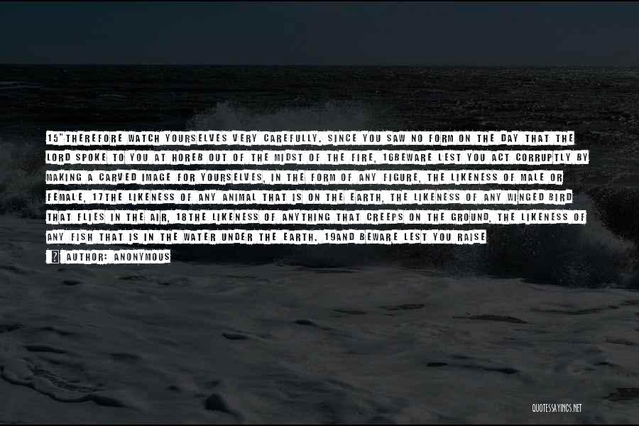 Anonymous Quotes: 15therefore Watch Yourselves Very Carefully. Since You Saw No Form On The Day That The Lord Spoke To You At