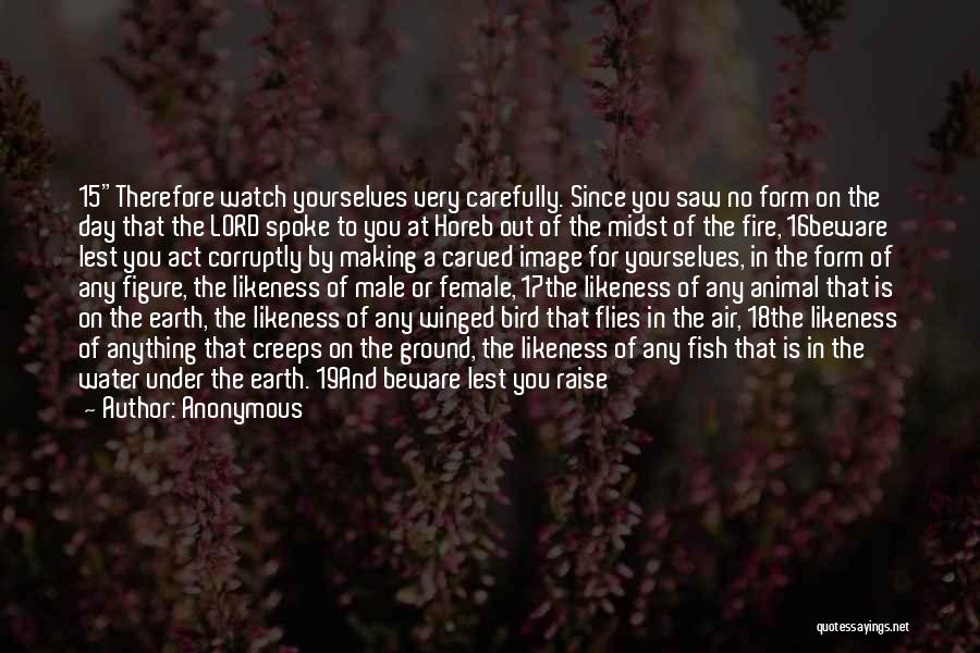 Anonymous Quotes: 15therefore Watch Yourselves Very Carefully. Since You Saw No Form On The Day That The Lord Spoke To You At