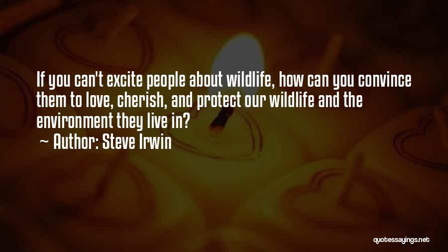 Steve Irwin Quotes: If You Can't Excite People About Wildlife, How Can You Convince Them To Love, Cherish, And Protect Our Wildlife And