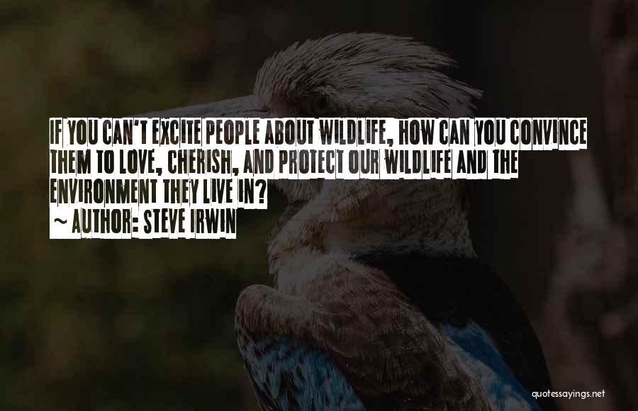 Steve Irwin Quotes: If You Can't Excite People About Wildlife, How Can You Convince Them To Love, Cherish, And Protect Our Wildlife And