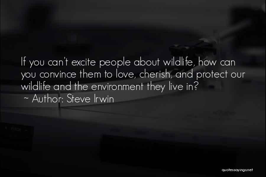 Steve Irwin Quotes: If You Can't Excite People About Wildlife, How Can You Convince Them To Love, Cherish, And Protect Our Wildlife And