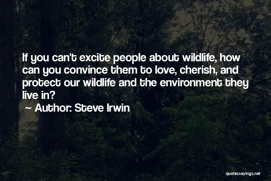 Steve Irwin Quotes: If You Can't Excite People About Wildlife, How Can You Convince Them To Love, Cherish, And Protect Our Wildlife And