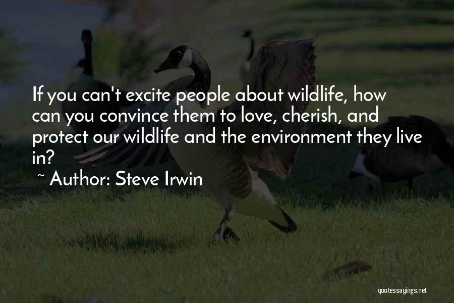 Steve Irwin Quotes: If You Can't Excite People About Wildlife, How Can You Convince Them To Love, Cherish, And Protect Our Wildlife And