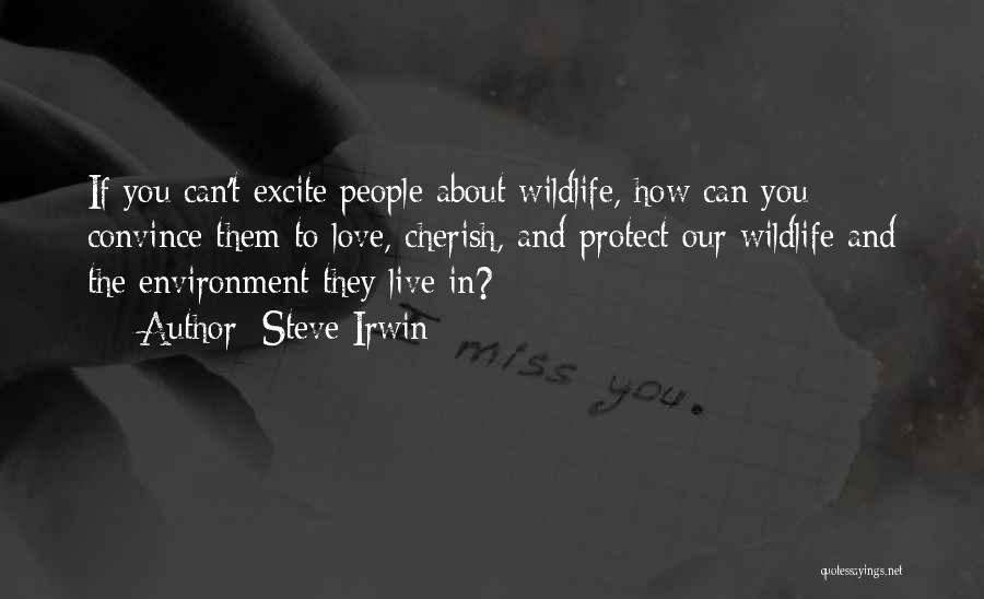 Steve Irwin Quotes: If You Can't Excite People About Wildlife, How Can You Convince Them To Love, Cherish, And Protect Our Wildlife And