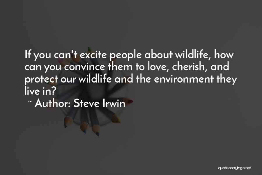 Steve Irwin Quotes: If You Can't Excite People About Wildlife, How Can You Convince Them To Love, Cherish, And Protect Our Wildlife And