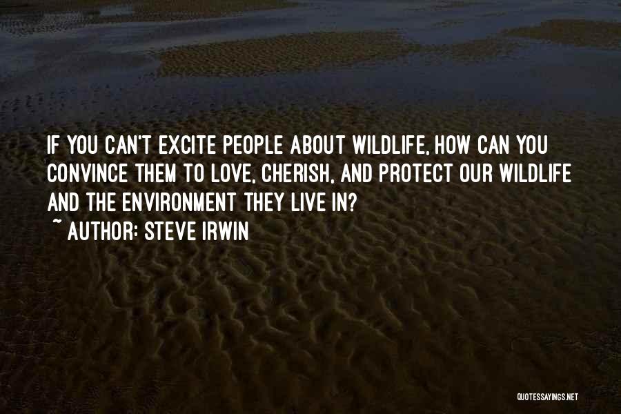 Steve Irwin Quotes: If You Can't Excite People About Wildlife, How Can You Convince Them To Love, Cherish, And Protect Our Wildlife And