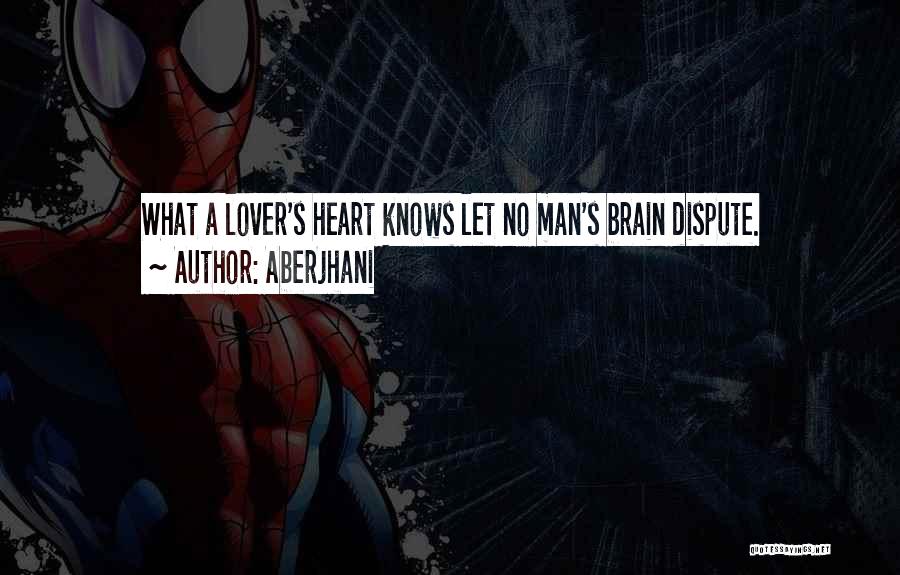 Aberjhani Quotes: What A Lover's Heart Knows Let No Man's Brain Dispute.