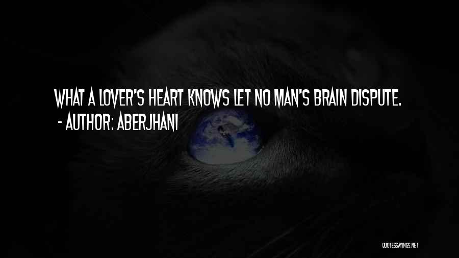 Aberjhani Quotes: What A Lover's Heart Knows Let No Man's Brain Dispute.