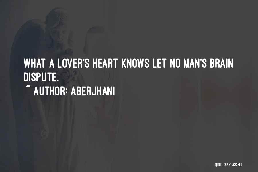 Aberjhani Quotes: What A Lover's Heart Knows Let No Man's Brain Dispute.