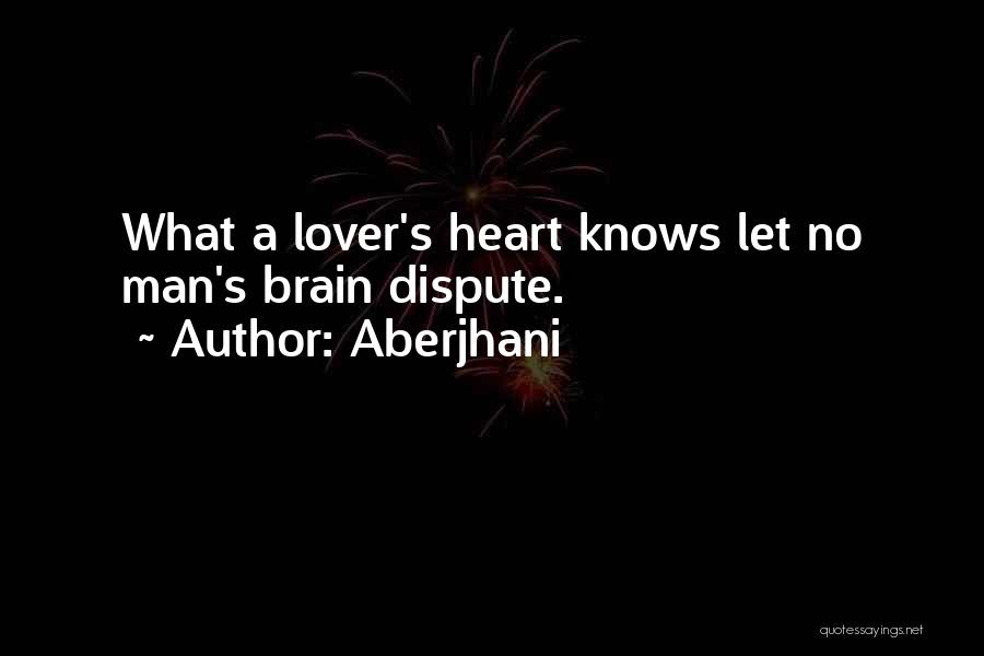 Aberjhani Quotes: What A Lover's Heart Knows Let No Man's Brain Dispute.