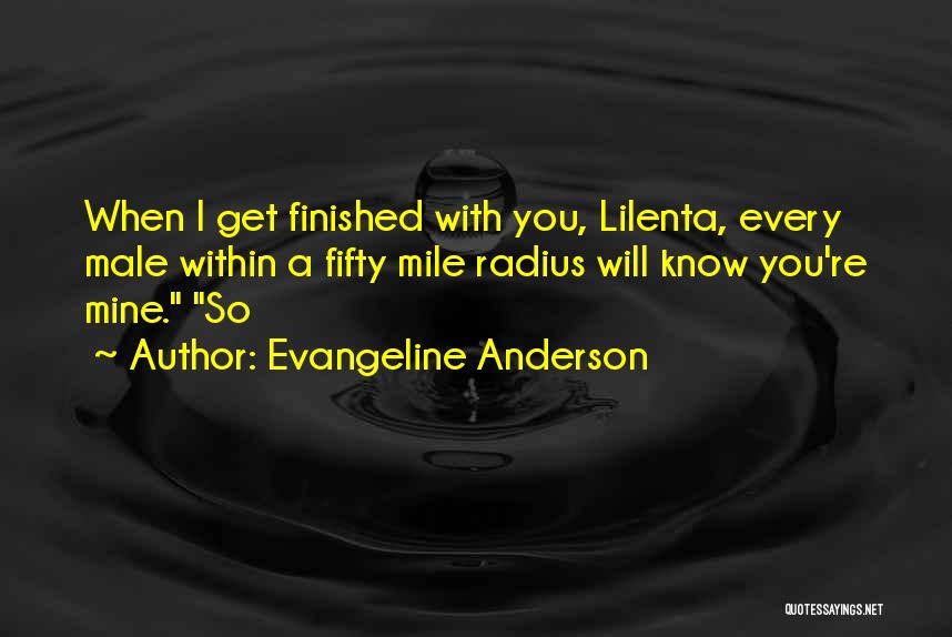 Evangeline Anderson Quotes: When I Get Finished With You, Lilenta, Every Male Within A Fifty Mile Radius Will Know You're Mine. So