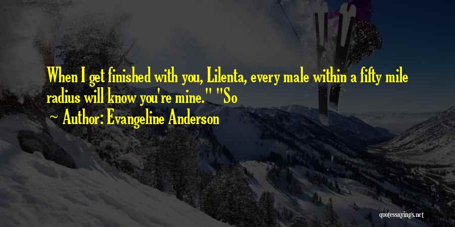 Evangeline Anderson Quotes: When I Get Finished With You, Lilenta, Every Male Within A Fifty Mile Radius Will Know You're Mine. So