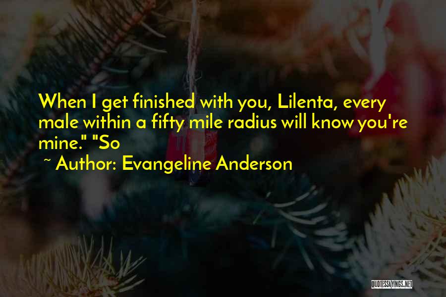 Evangeline Anderson Quotes: When I Get Finished With You, Lilenta, Every Male Within A Fifty Mile Radius Will Know You're Mine. So