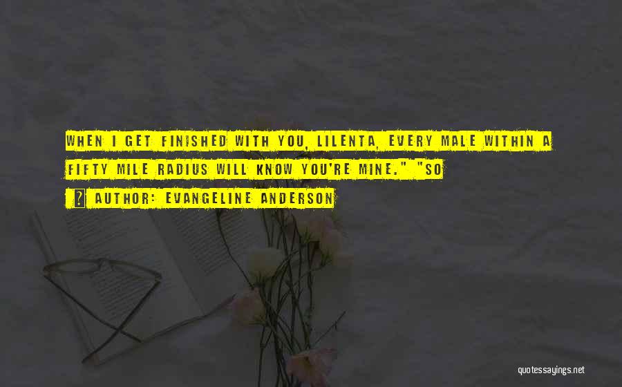 Evangeline Anderson Quotes: When I Get Finished With You, Lilenta, Every Male Within A Fifty Mile Radius Will Know You're Mine. So