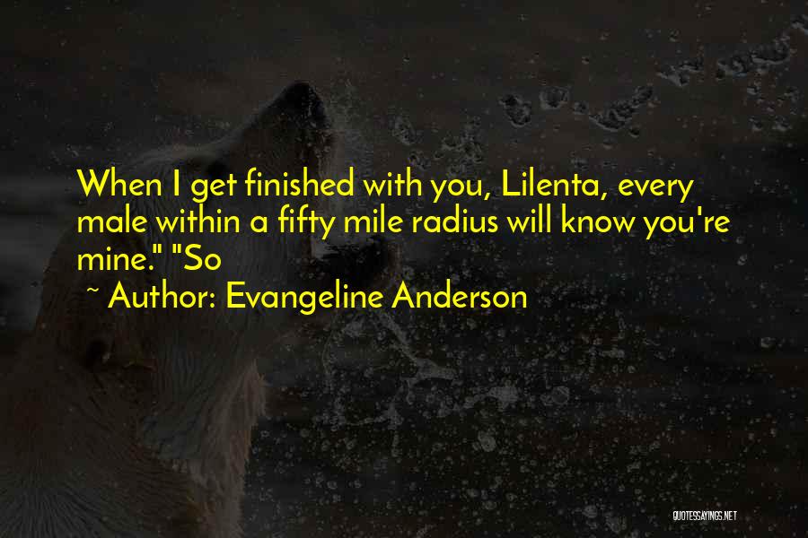 Evangeline Anderson Quotes: When I Get Finished With You, Lilenta, Every Male Within A Fifty Mile Radius Will Know You're Mine. So