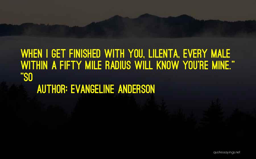 Evangeline Anderson Quotes: When I Get Finished With You, Lilenta, Every Male Within A Fifty Mile Radius Will Know You're Mine. So