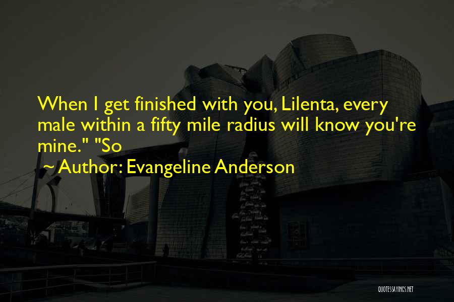 Evangeline Anderson Quotes: When I Get Finished With You, Lilenta, Every Male Within A Fifty Mile Radius Will Know You're Mine. So