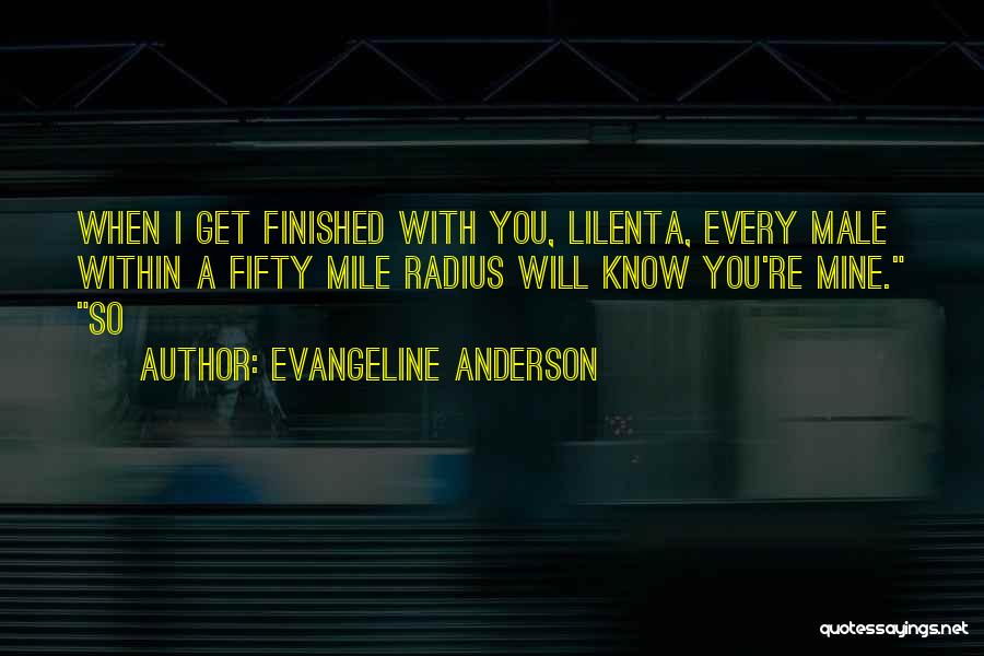 Evangeline Anderson Quotes: When I Get Finished With You, Lilenta, Every Male Within A Fifty Mile Radius Will Know You're Mine. So