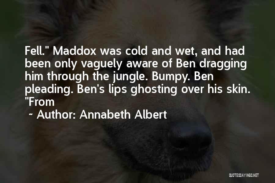 Annabeth Albert Quotes: Fell. Maddox Was Cold And Wet, And Had Been Only Vaguely Aware Of Ben Dragging Him Through The Jungle. Bumpy.
