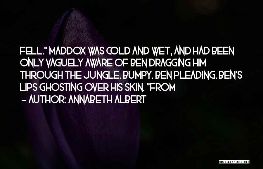 Annabeth Albert Quotes: Fell. Maddox Was Cold And Wet, And Had Been Only Vaguely Aware Of Ben Dragging Him Through The Jungle. Bumpy.