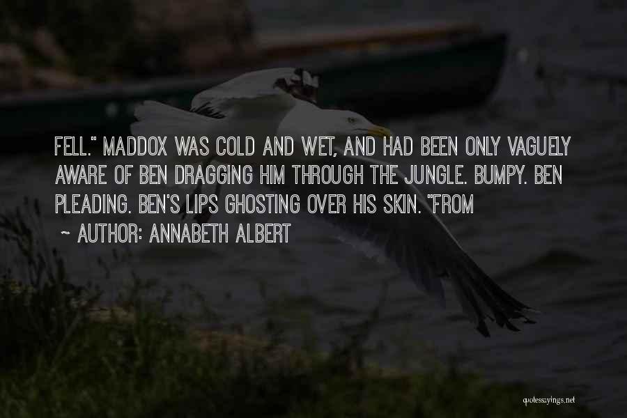 Annabeth Albert Quotes: Fell. Maddox Was Cold And Wet, And Had Been Only Vaguely Aware Of Ben Dragging Him Through The Jungle. Bumpy.