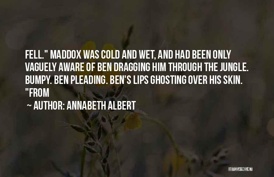 Annabeth Albert Quotes: Fell. Maddox Was Cold And Wet, And Had Been Only Vaguely Aware Of Ben Dragging Him Through The Jungle. Bumpy.