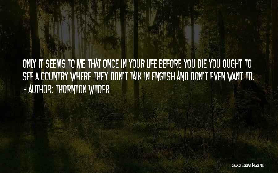 Thornton Wilder Quotes: Only It Seems To Me That Once In Your Life Before You Die You Ought To See A Country Where