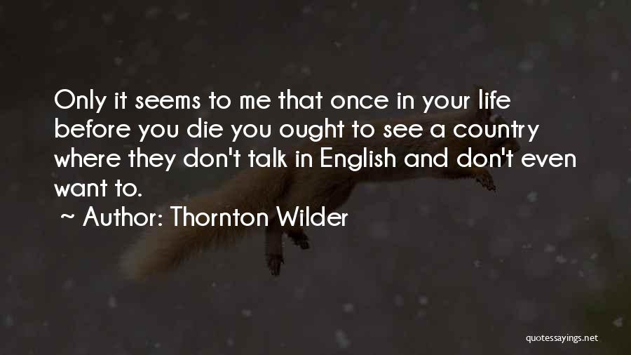 Thornton Wilder Quotes: Only It Seems To Me That Once In Your Life Before You Die You Ought To See A Country Where